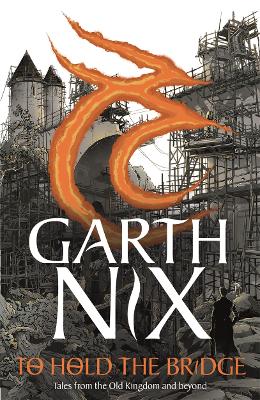 To Hold The Bridge: Tales from the Old Kingdom and Beyond - Nix, Garth