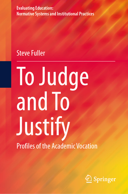 To Judge and To Justify: Profiles of the Academic Vocation - Fuller, Steve