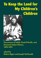 To Keep the Land for My Children's Children: Documents of Salish, Pend d'Oreille, and Kootenai Indian History, 1890-1899