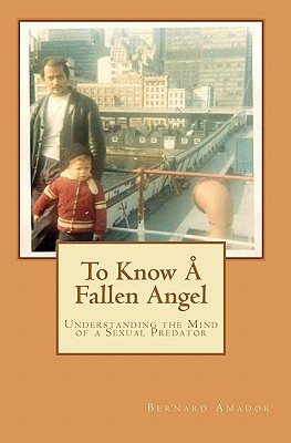 To Know  Fallen Angel: Understanding the Mind of a Sexual Predator - Amador, Bernard