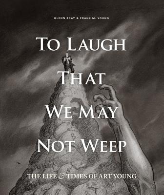 To Laugh That We May Not Weep: The Life and Art of Art Young - Young, Frank (Editor), and Bray, Glenn (Editor)