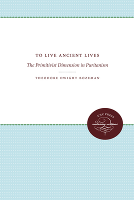 To Live Ancient Lives: The Primitivist Dimension in Puritanism - Bozeman, Theodore Dwight