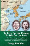 To Live for the People, to Die for the Lord: One Christian Couple's Struggle for Korean Independence, Justice, and Love Under Japanese Rule and North Korean Communism