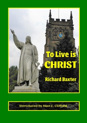 To Live is CHRIST - Baxter, Richard, and Clifford, Alan C