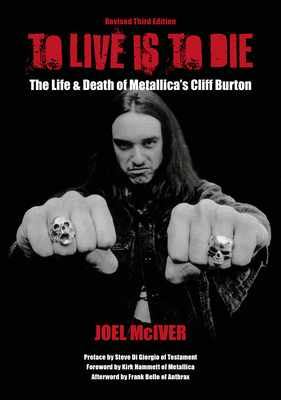 To Live Is to Die: The Life & Death of Metallica's Cliff Burton: Revised Third Edition - McIver, Joel, and Di Giorgio, Steve (Preface by), and Hammett, Kirk (Foreword by)
