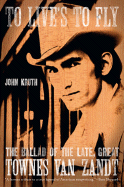 To Live's to Fly: The Ballad of the Late Great Townes Van Zandt - Kruth, John