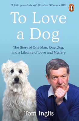 To Love a Dog: The Story of One Man, One Dog, and a Lifetime of Love and Mystery - Inglis, Tom