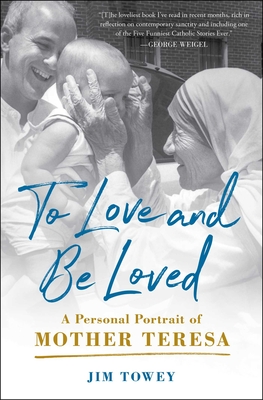 To Love and Be Loved: A Personal Portrait of Mother Teresa - Towey, Jim