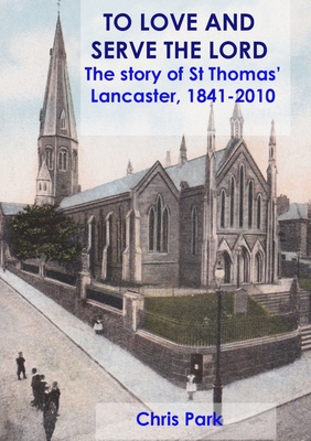 TO LOVE AND SERVE THE LORD The story of St Thomas', Lancaster: 1841-2010 - Park, Chris