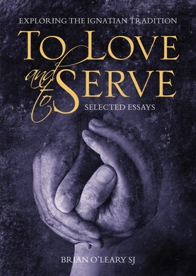 To Love and to Serve: Selected Essays: Exploring the Ignatian Tradition - O'Leary, Brian