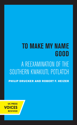 To Make My Name Good: A Reexamination of the Southern Kwakiutl Potlatch - Philip, Drucker, and Heizer, Robert F