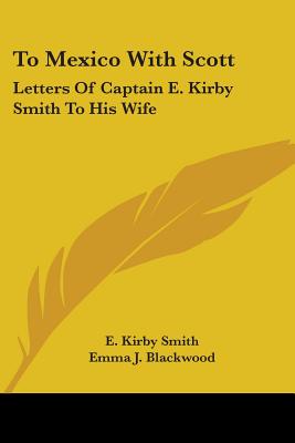 To Mexico With Scott: Letters Of Captain E. Kirby Smith To His Wife - Smith, E Kirby, and Blackwood, Emma J (Editor), and Johnston, R M (Introduction by)