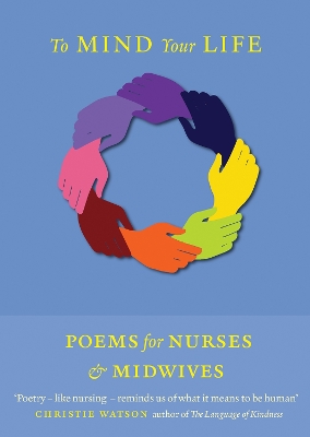 To Mind Your Life: Poems for Nurses and Midwives - Balaam, Marti (Editor), and Cable, Clare (Editor), and MacDonald, Kath (Editor)