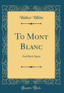 To Mont Blanc: And Back Again (Classic Reprint)