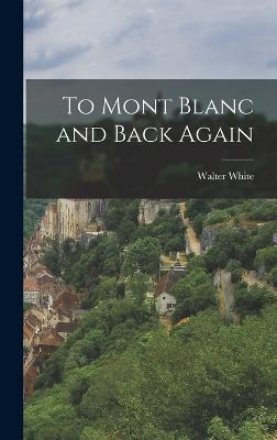 To Mont Blanc and Back Again - White, Walter