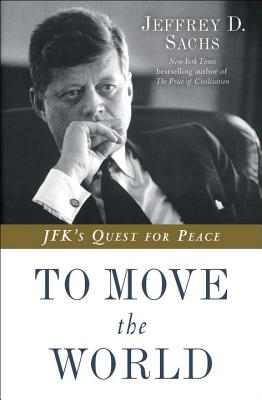 To Move the World: JFK's Quest for Peace - Sachs, Jeffrey D