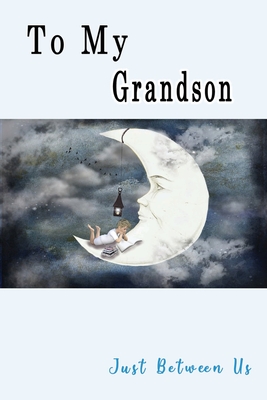 To My Grandson, Just Between Us: Easy No Stress and Rules Journal to write in - Grandmother Keepsake Memory Book - Gift of Wisdom and Love -A legacy passed down - Moon Little Boy Books - Pretty Journal Press