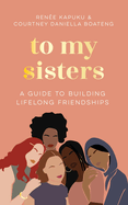 To My Sisters: How to Unlock the Life-Changing Power of Female Friendship