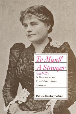 To Myself a Stranger: A Biography of Rose Hawthorne Lathrop - Valenti, Patricia Dunlavy