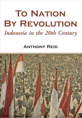 To Nation by Revolution: Indonesia in the 20th Century - Reid, Anthony