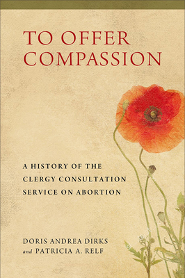 To Offer Compassion: A History of the Clergy Consultation Service on Abortion - Dirks, Doris Andrea, and Relf, Patricia A