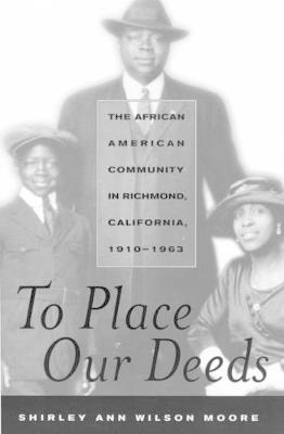 To Place Our Deeds: The African American Community in Richmond, California, 1910-1963 - Moore, Shirley Ann Wilson