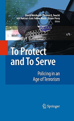 To Protect and to Serve: Policing in an Age of Terrorism - Weisburd, David (Editor), and Feucht, Thomas (Editor), and Hakimi, Idit (Editor)