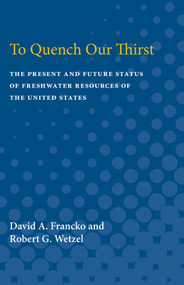 To Quench Our Thirst: The Present and Future Status of Freshwater Resources of the United States - Francko, David A