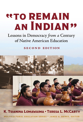 To Remain an Indian: Lessons in Democracy from a Century of Native American Education - Lomawaima, K Tsianina, and McCarty, Teresa L, and Banks, James a (Editor)