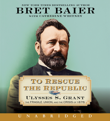 To Rescue the Republic CD: Ulysses S. Grant, the Fragile Union, and the Crisis of 1876 - Baier, Bret (Read by), and Whitney, Catherine