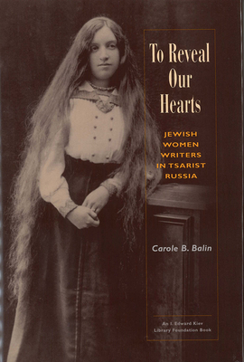 To Reveal Our Hearts: Jewish Women Writers in Tsarist Russia - Balin, Carole B, Rabbi, PhD