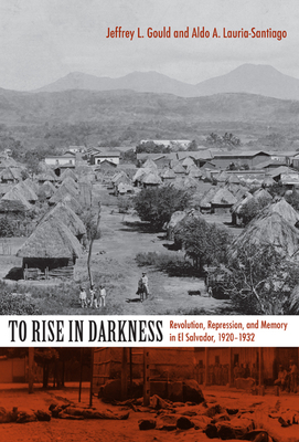 To Rise in Darkness: Revolution, Repression, and Memory in El Salvador, 1920-1932 - Lauria-Santiago, Aldo A