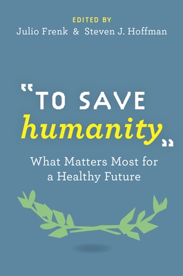 "To Save Humanity": What Matters Most for a Healthy Future - Frenk, Julio (Editor), and Hoffman, Steven (Editor)