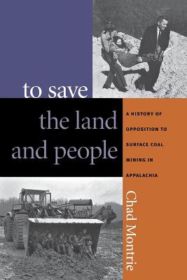 To Save the Land and People: A History of Opposition to Surface Coal Mining in Appalachia - Montrie, Chad