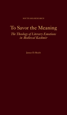 To Savor the Meaning: The Theology of Literary Emotions in Medieval Kashmir - Reich, James D