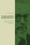 To See History Doxologically: History and Holiness in John Howard Yoder's Ecclesiology