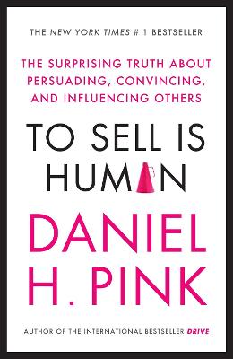 To Sell is Human: The Surprising Truth About Persuading, Convincing, and Influencing Others - Pink, Daniel H.