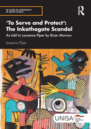 'To Serve and Protect': The Inkathagate Scandal: As told to Laurence Piper by Brian Morrow