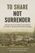 To Share, Not Surrender: Indigenous and Settler Visions of Treaty Making in the Colonies of Vancouver Island and British Columbia