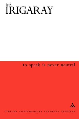 To Speak Is Never Neutral - Irigaray, Luce, Professor