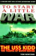 To Start a Little War: The U.S.S. Kidd: The Taking of Baton Rouge - Newcomb, Thomas J