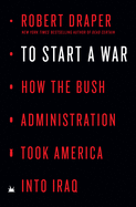 To Start a War: How the Bush Administration Took America Into Iraq