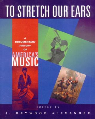 To Stretch Our Ears: A Documentary History of America's Music - Alexander, J Heywood (Editor)