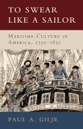 To Swear Like a Sailor: Maritime Culture in America, 1750-1850