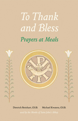 To Thank and Bless: Prayers at Meals - Kwatera, Michael, Father, O.S.B., PH.D., and Reinhart, Dietrich
