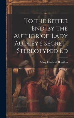 To the Bitter End, by the Author of 'Lady Audley's Secret'. Stereotyped Ed - Braddon, Mary Elizabeth