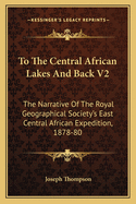 To the Central African Lakes and Back V2: The Narrative of the Royal Geographical Society's East Central African Expedition, 1878-80