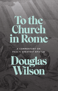 To the Church in Rome: A Commentary on Paul's Greatest Epistle
