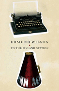 To The Finland Station: A Study in the Writing and Acting of History - Wilson, Edmund