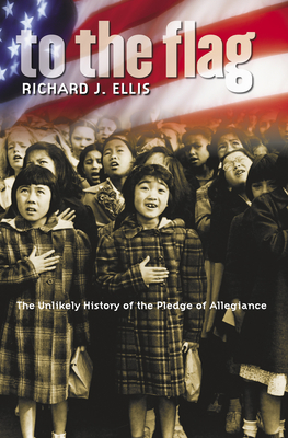 To the Flag: The Unlikely History of the Pledge of Allegiance - Ellis, Richard J